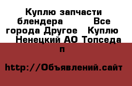 Куплю запчасти блендера Vitek - Все города Другое » Куплю   . Ненецкий АО,Топседа п.